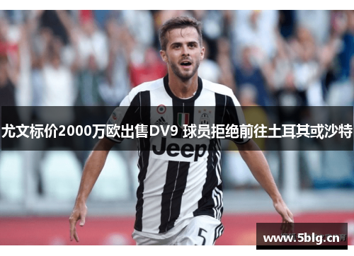 尤文标价2000万欧出售DV9 球员拒绝前往土耳其或沙特